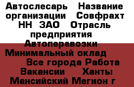 Автослесарь › Название организации ­ Совфрахт-НН, ЗАО › Отрасль предприятия ­ Автоперевозки › Минимальный оклад ­ 20 000 - Все города Работа » Вакансии   . Ханты-Мансийский,Мегион г.